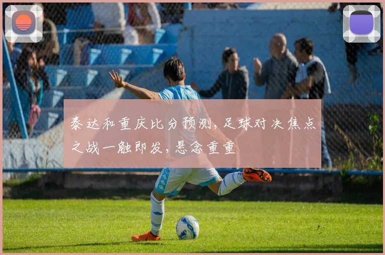 泰达和重庆比分预测,足球对决焦点之战一触即发,悬念重重