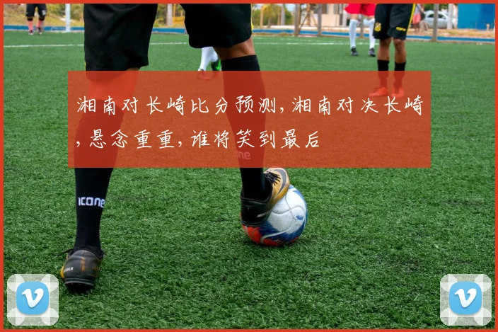 湘南对长崎比分预测,湘南对决长崎,悬念重重,谁将笑到最后