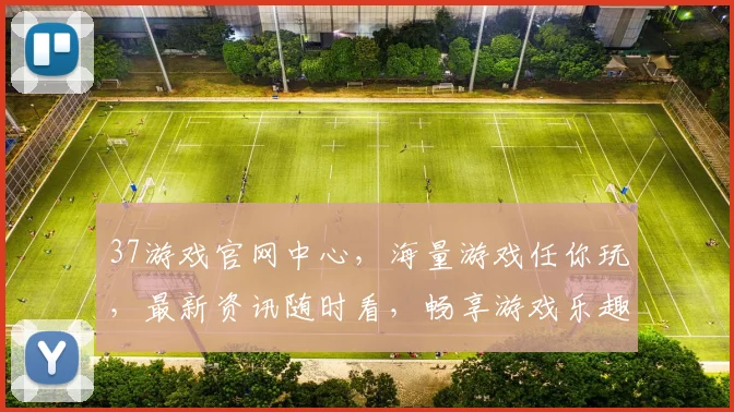 37游戏官网中心，海量游戏任你玩，最新资讯随时看，畅享游戏乐趣逗逗乐