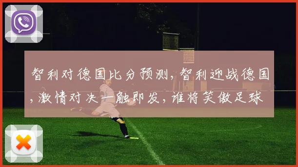 智利对德国比分预测,智利迎战德国,激情对决一触即发,谁将笑傲足球巅峰