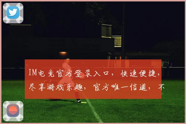 IM电竞官方登录入口，快速便捷，尽享游戏乐趣，官方唯一信道，不容错过